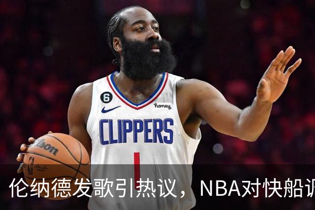 伦纳德发歌引热议，NBA对快船调查仍无定论